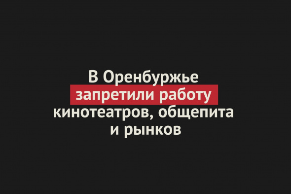 Недельный локдаун в Оренбургской области: с 30 октября по 7 ноября запрещена работа кинотеатров, рынков, общепита