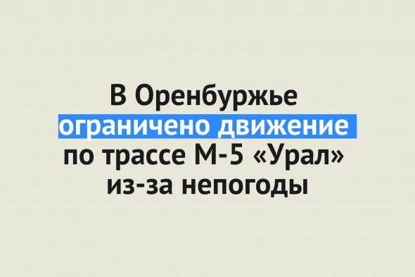 В Оренбургской области ограничено движение на трассах М-5 «Урал» и Уфа – Оренбург из-за непогоды