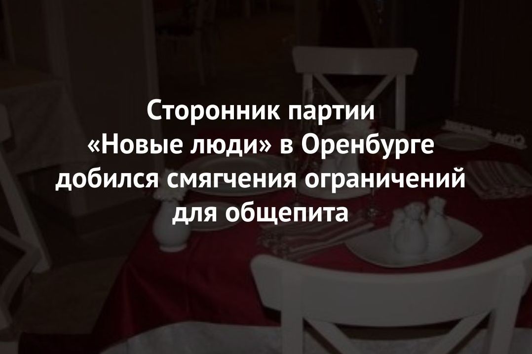 Сторонник партии «Новые люди» в Оренбурге добился смягчения коронавирусных ограничений для общепита
