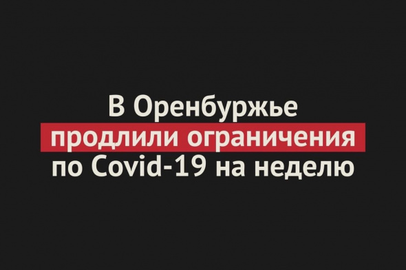 В Оренбургской области продлили ограничения по Covid-19 еще на неделю