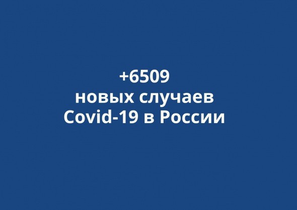 В России выявлено +6509 новых случаев коронавируса за сутки