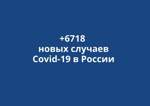 В России выявлено +6718 новых случаев коронавируса за сутки