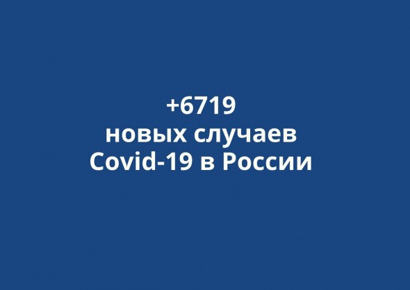 В России выявлено +6719 новых случаев коронавируса за сутки
