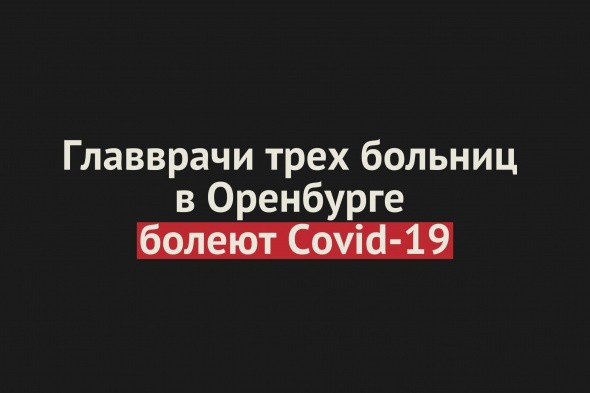 Главврачи трех больниц в Оренбурге болеют Covid-19