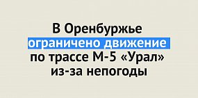 В Оренбургской области ограничено движение на трассах М-5 «Урал» и Уфа – Оренбург из-за непогоды