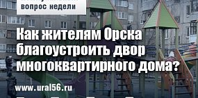Коммунальный вопрос недели: Как жителям Орска благоустроить двор многоквартирного дома?