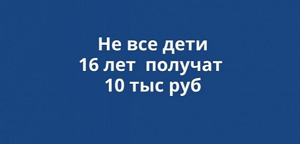 Дети 16 лет, которые родились до 11 мая 2004 года, 10 тысяч рублей не получат? Ответы на вопросы