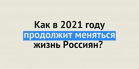 Как в 2021 году продолжит меняться жизнь Россиян?